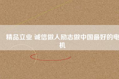 精品立業(yè) 誠信做人勵(lì)志做中國最好的電機(jī)
          
