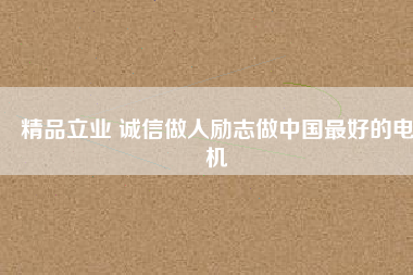 精品立業(yè) 誠信做人勵(lì)志做中國最好的電機(jī)
          