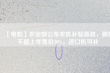 【電機(jī)】農(nóng)業(yè)部公布農(nóng)機(jī)補(bǔ)貼新政，額度不超上年售價30%，進(jìn)口機(jī)可補(bǔ)
          