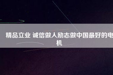 精品立業(yè) 誠信做人勵(lì)志做中國最好的電機(jī)
          