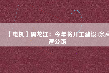 【電機】黑龍江：今年將開工建設(shè)4條高速公路
          