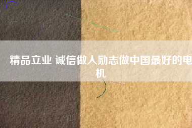 精品立業(yè) 誠信做人勵(lì)志做中國最好的電機(jī)
          