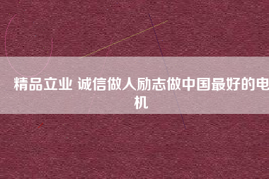 精品立業(yè) 誠信做人勵(lì)志做中國最好的電機(jī)
          