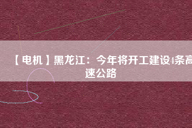 【電機】黑龍江：今年將開工建設(shè)4條高速公路
          