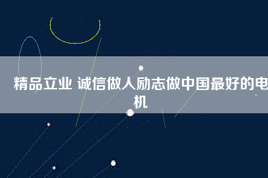 精品立業(yè) 誠信做人勵(lì)志做中國最好的電機(jī)
          