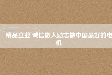 精品立業(yè) 誠信做人勵(lì)志做中國最好的電機(jī)
          