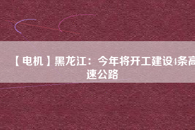 【電機】黑龍江：今年將開工建設(shè)4條高速公路
          