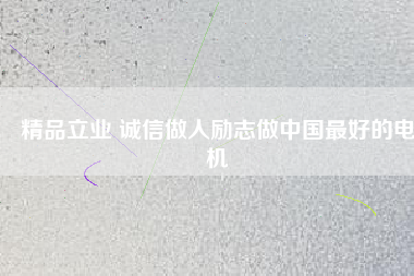 精品立業(yè) 誠信做人勵(lì)志做中國最好的電機(jī)
          