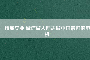 精品立業(yè) 誠信做人勵(lì)志做中國最好的電機(jī)
          