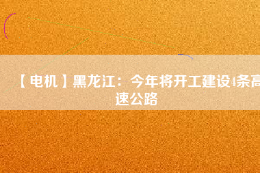 【電機】黑龍江：今年將開工建設(shè)4條高速公路
          