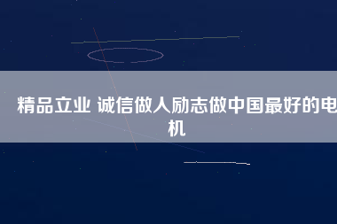精品立業(yè) 誠信做人勵(lì)志做中國最好的電機(jī)
          
