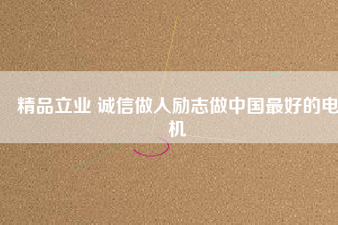 精品立業(yè) 誠信做人勵(lì)志做中國最好的電機(jī)
          