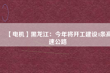 【電機】黑龍江：今年將開工建設(shè)4條高速公路
          