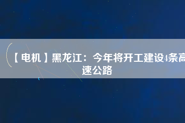 【電機】黑龍江：今年將開工建設(shè)4條高速公路
          