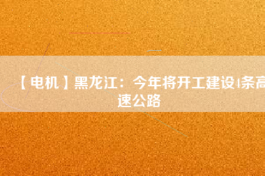【電機】黑龍江：今年將開工建設(shè)4條高速公路
          