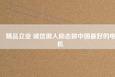精品立業(yè) 誠信做人勵(lì)志做中國最好的電機(jī)
          