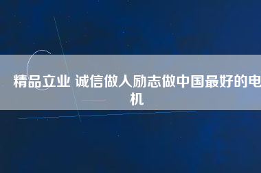 精品立業(yè) 誠信做人勵(lì)志做中國最好的電機(jī)
          