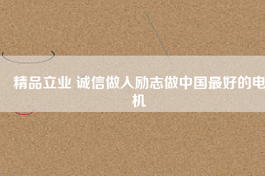 精品立業(yè) 誠信做人勵(lì)志做中國最好的電機(jī)
          