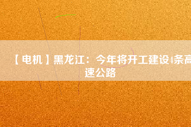 【電機】黑龍江：今年將開工建設(shè)4條高速公路
          