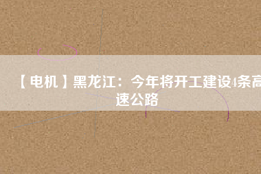 【電機】黑龍江：今年將開工建設(shè)4條高速公路
          