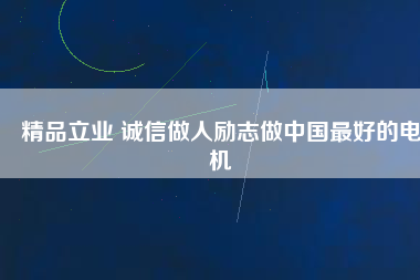 精品立業(yè) 誠信做人勵(lì)志做中國最好的電機(jī)
          