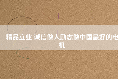 精品立業(yè) 誠信做人勵(lì)志做中國最好的電機(jī)
          