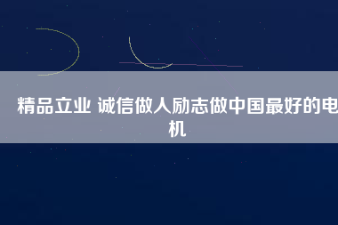精品立業(yè) 誠信做人勵(lì)志做中國最好的電機(jī)
          
