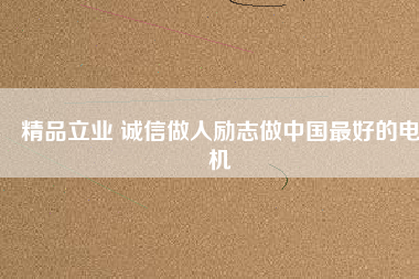 精品立業(yè) 誠信做人勵(lì)志做中國最好的電機(jī)
          