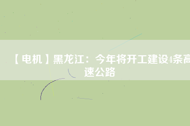 【電機】黑龍江：今年將開工建設(shè)4條高速公路
          