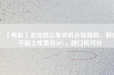 【電機(jī)】農(nóng)業(yè)部公布農(nóng)機(jī)補(bǔ)貼新政，額度不超上年售價30%，進(jìn)口機(jī)可補(bǔ)
          