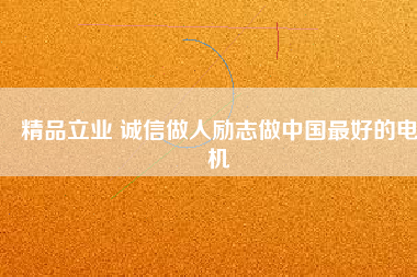 精品立業(yè) 誠信做人勵(lì)志做中國最好的電機(jī)
          