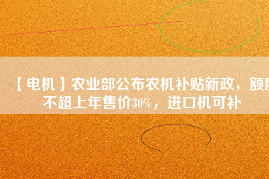 【電機(jī)】農(nóng)業(yè)部公布農(nóng)機(jī)補(bǔ)貼新政，額度不超上年售價30%，進(jìn)口機(jī)可補(bǔ)
          