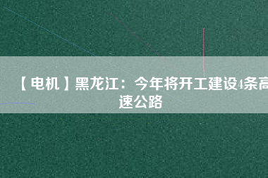 【電機】黑龍江：今年將開工建設(shè)4條高速公路
          