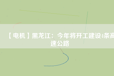 【電機】黑龍江：今年將開工建設(shè)4條高速公路
          