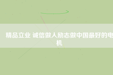精品立業(yè) 誠信做人勵(lì)志做中國最好的電機(jī)
          