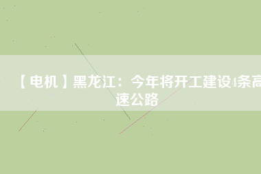 【電機】黑龍江：今年將開工建設(shè)4條高速公路
          