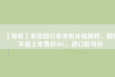 【電機(jī)】農(nóng)業(yè)部公布農(nóng)機(jī)補(bǔ)貼新政，額度不超上年售價30%，進(jìn)口機(jī)可補(bǔ)
          