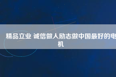 精品立業(yè) 誠信做人勵(lì)志做中國最好的電機(jī)
          