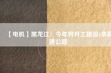 【電機】黑龍江：今年將開工建設(shè)4條高速公路
          