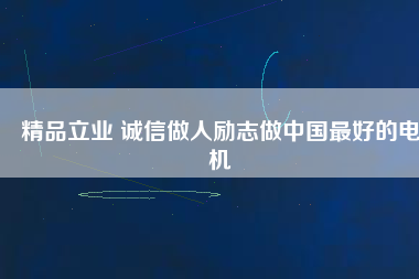 精品立業(yè) 誠信做人勵(lì)志做中國最好的電機(jī)
          
