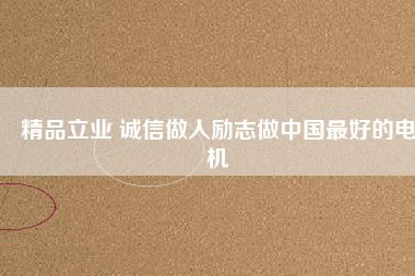 精品立業(yè) 誠信做人勵(lì)志做中國最好的電機(jī)
          