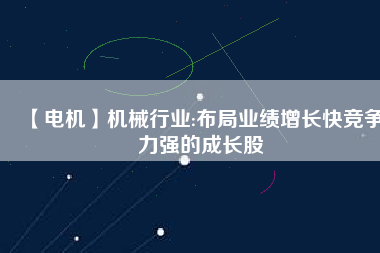 【電機(jī)】機(jī)械行業(yè):布局業(yè)績?cè)鲩L快競爭力強(qiáng)的成長股
          