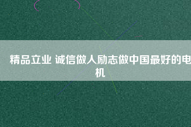 精品立業(yè) 誠信做人勵(lì)志做中國最好的電機(jī)
          
