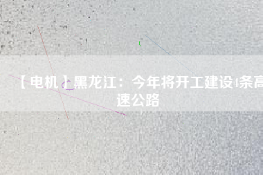【電機】黑龍江：今年將開工建設(shè)4條高速公路
          