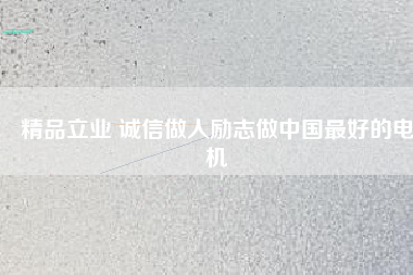 精品立業(yè) 誠信做人勵(lì)志做中國最好的電機(jī)
          