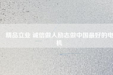 精品立業(yè) 誠信做人勵(lì)志做中國最好的電機(jī)
          