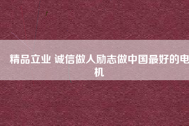 精品立業(yè) 誠信做人勵(lì)志做中國最好的電機(jī)
          