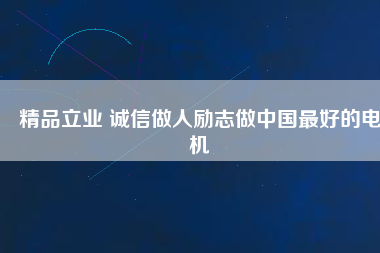 精品立業(yè) 誠信做人勵(lì)志做中國最好的電機(jī)
          