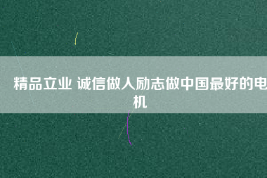 精品立業(yè) 誠信做人勵(lì)志做中國最好的電機(jī)
          