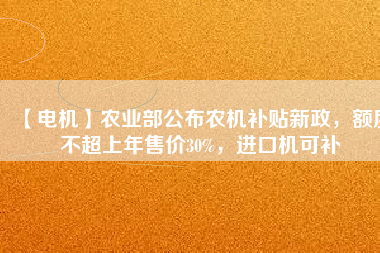 【電機(jī)】農(nóng)業(yè)部公布農(nóng)機(jī)補(bǔ)貼新政，額度不超上年售價30%，進(jìn)口機(jī)可補(bǔ)
          